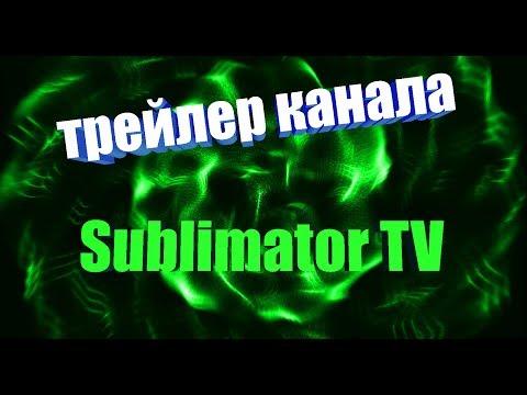Трейлер канала "ПРИКОЛЫ Sublimator TV"