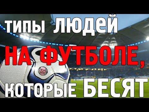 ТИПЫ ЛЮДЕЙ НА ФУТБОЛЕ, которые БЕСЯТ