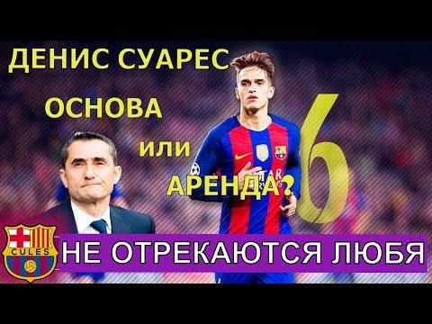 ДЕНИС СУАРЕС - БУДУЩЕЕ БАРСЕЛОНЫ ИЛИ С ВЕЩАМИ НА ВЫХОД? Трансферные слухи вокруг надежды клуба.